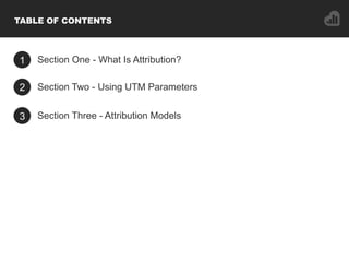 1 Section One - What Is Attribution?
2 Section Two - Using UTM Parameters
3 Section Three - Attribution Models
TABLE OF CO...