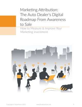 1Copyright © AutoHook 2015 www.leadtoshow.com
How to Measure & Improve Your
Marketing Investment
Marketing Attribution:
The Auto Dealer’s Digital
Roadmap From Awareness
to Sale
 