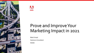 Prove and ImproveYour
Marketing Impact in 2021
Matt Erstad
Solutions Consultant
Adobe
 