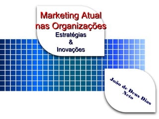 Marketing AtualMarketing Atual
nas Organizaçõesnas Organizações
EstratégiasEstratégias
&&
InovaçõesInovações
João de Deus Dias
Neto
 