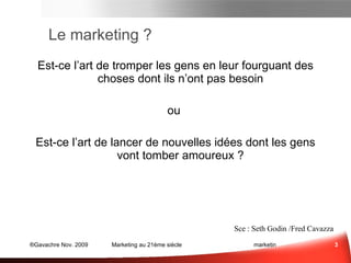 Le marketing ? Est-ce l’art de tromper les gens en leur fourguant des choses dont ils n’ont pas besoin  ou  Est-ce l’art de lancer de nouvelles idées dont les gens vont tomber amoureux ?  Sce : Seth Godin /Fred Cavazza 