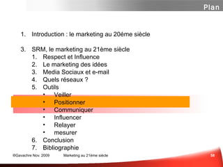 Lancez-vous, expérimentez… C’est un domaine jeune (pour le marketing)… les initiatives les plus audacieuses sont en général accueillies avec indulgence Quelle méthode mettre en œuvre ? Testez et appréciez la diversité des médias sociaux  Tâcher de comprendre les mécaniques sociales : motivations, freins…  Nommer un “monsieur communautés” chez vous, qui pourrait être chargé de mettre en place un observatoire de la marque au sein des différents médias sociaux Définissez une déclinaison sociale de la stratégie de votre marque: positionnement, cibles, proposition de valeur, levier de différenciation… Identifiez les bons supports (services) et les bons relais de votre message (micro ou nano-communautés) Lancez-vous ! vous n’avez rien à perdre à expérimenter des opérations novatrices Sce : FredCavazza.net 5/08 Un peu de méthode 
