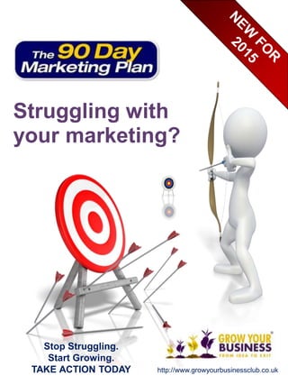 Struggling with
your marketing?
http://www.growyourbusinessclub.co.uk
Stop Struggling.
Start Growing.
TAKE ACTION TODAY
 