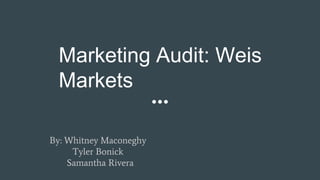 Marketing Audit: Weis
Markets
By: Whitney Maconeghy
Tyler Bonick
Samantha Rivera
 