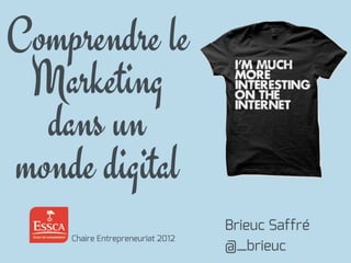 Comprendre le
Marketing
dans un
monde digital
Brieuc Saffré
@_brieuc
Chaire Entrepreneuriat 2012
 