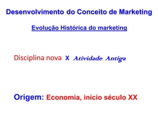 PROFESSOR MSc. ROGÉRIO TOBIAS
Evolução Histórica do marketing
Disciplina nova X Atividade Antiga
Origem: Economia, início ...