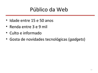 Público da Web
• Idade entre 15 e 50 anos
• Renda entre 3 e 9 mil
• Culto e informado
• Gosta de novidades tecnológicas (gadgets)
13
 