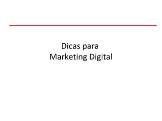Dicas para
Marketing Digital
 