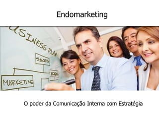 O poder da Comunicação Interna com Estratégia
Endomarketing
 