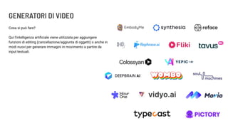 GENERATORI DI VIDEO
Cosa si può fare?
Qui l’intelligenza artiﬁciale viene utilizzata per aggiungere
funzioni di editing (cancellazione/aggiunta di oggetti) o anche in
modi nuovi per generare immagini in movimento a partire da
input testuali.
 