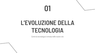 L’EVOLUZIONE DELLA
TECNOLOGIA
Come la tecnologia è entrata nelle nostre vite
01
 