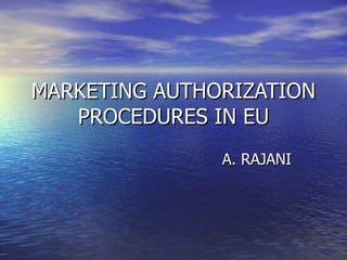 MARKETING AUTHORIZATION PROCEDURES IN EU A. RAJANI 