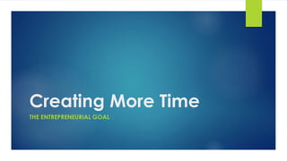 Creating More Time 
THE ENTREPRENEURIAL GOAL 
 