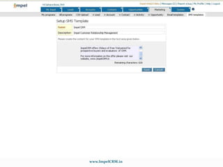 Build & Execute Email Campaigns.Create email templates with the Impel CRM’s rich-text HTML editor for a better email marketing campaigns. Schedule mass email campaigns from the selected leads and contacts.Add contacts from external sources to the Email Campaign with a simpler CSV Upload of contacts.Copy or Move contacts from one Campaign to other with a single click.www.ImpelCRM.in