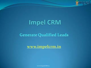 Impel CRM Generate Qualified Leads www.impelcrm.in www.ImpelCRM.in 
