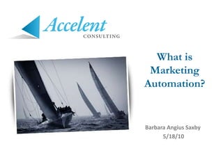What is Marketing Automation? Barbara Angius Saxby 5/18/10 