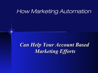 How Marketing Automation
Can Help Your Account BasedCan Help Your Account Based
Marketing EffortsMarketing Efforts
 