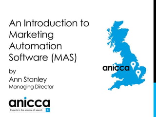 An Introduction to
Marketing
Automation
Software (MAS)
by
Ann Stanley
Managing Director
 