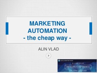 ALIN VLAD
MARKETING
AUTOMATION
- the cheap way -
 