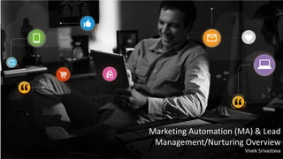 Marketing Automation (MA) & Lead
Management/Nurturing Overview
Vivek Srivastava
 
