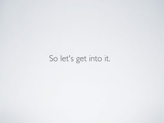 So let's get into it.
 