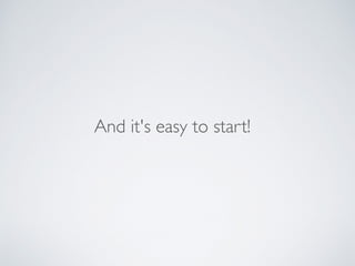 And it's easy to start!
 