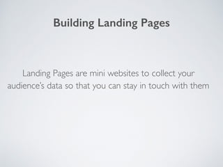 Landing Pages are mini websites to collect your
audience’s data so that you can stay in touch with them
Building Landing Pages
 