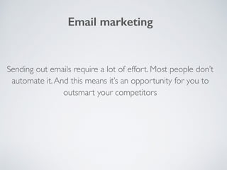 Sending out emails require a lot of effort. Most people don’t
automate it.And this means it’s an opportunity for you to
outsmart your competitors
Email marketing
 