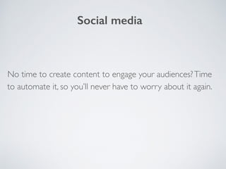 No time to create content to engage your audiences?Time
to automate it, so you’ll never have to worry about it again.
Social media
 