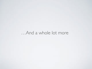 …And a whole lot more
 