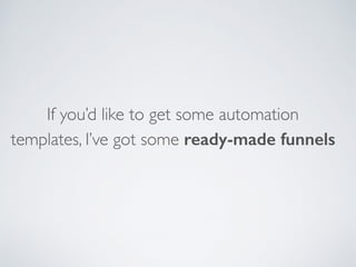 If you’d like to get some automation
templates, I’ve got some ready-made funnels
 
