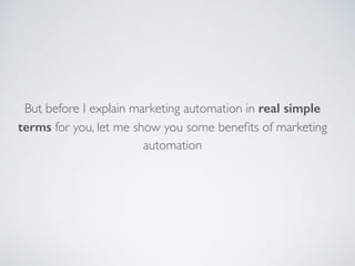 But before I explain marketing automation in real simple
terms for you, let me show you some beneﬁts of marketing
automation
 