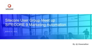 Sitecore User Group Meet up
SITECORE 9 Marketing Automation
M A R C H 2 4 , 2 0 1 8
By: Aji Viswanadhan
 
