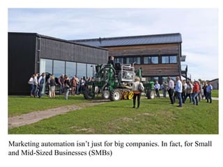 Marketing automation isn’t just for big companies. In fact, for Small
and Mid-Sized Businesses (SMBs)
 