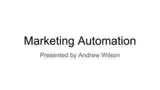 Marketing Automation
Presented by Andrew Wilson
 
