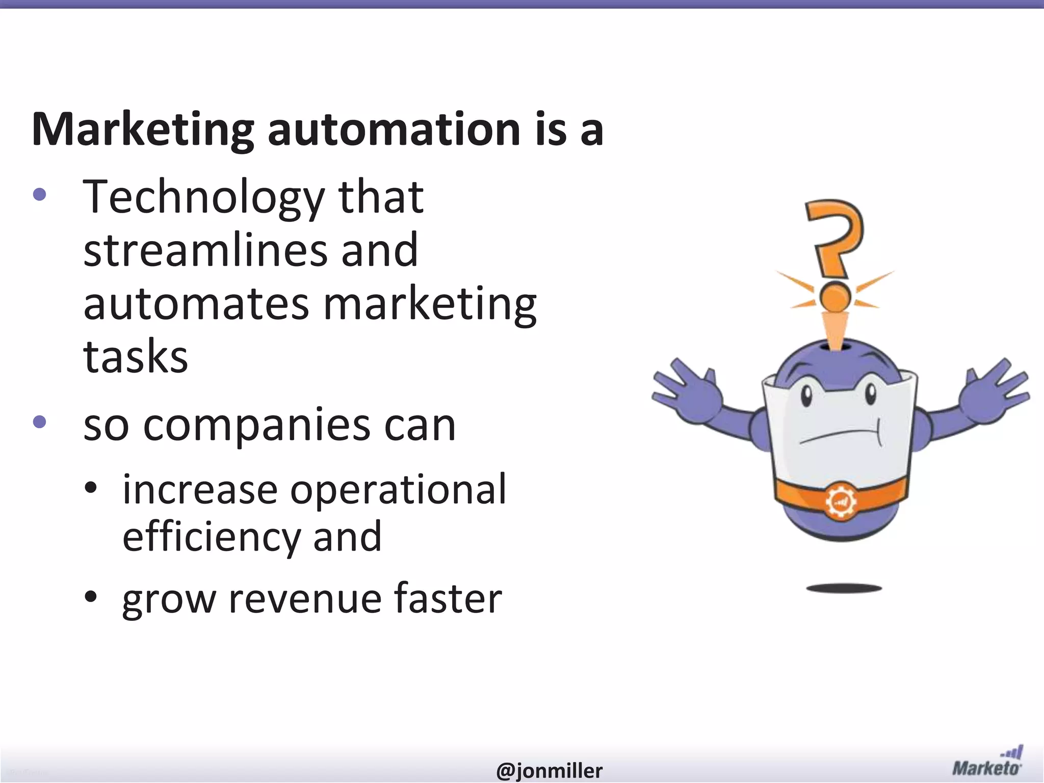 #RevEngine @jonmiller
Marketing automation is a
• Technology that
streamlines and
automates marketing
tasks
• so companies can
• increase operational
efficiency and
• grow revenue faster
 