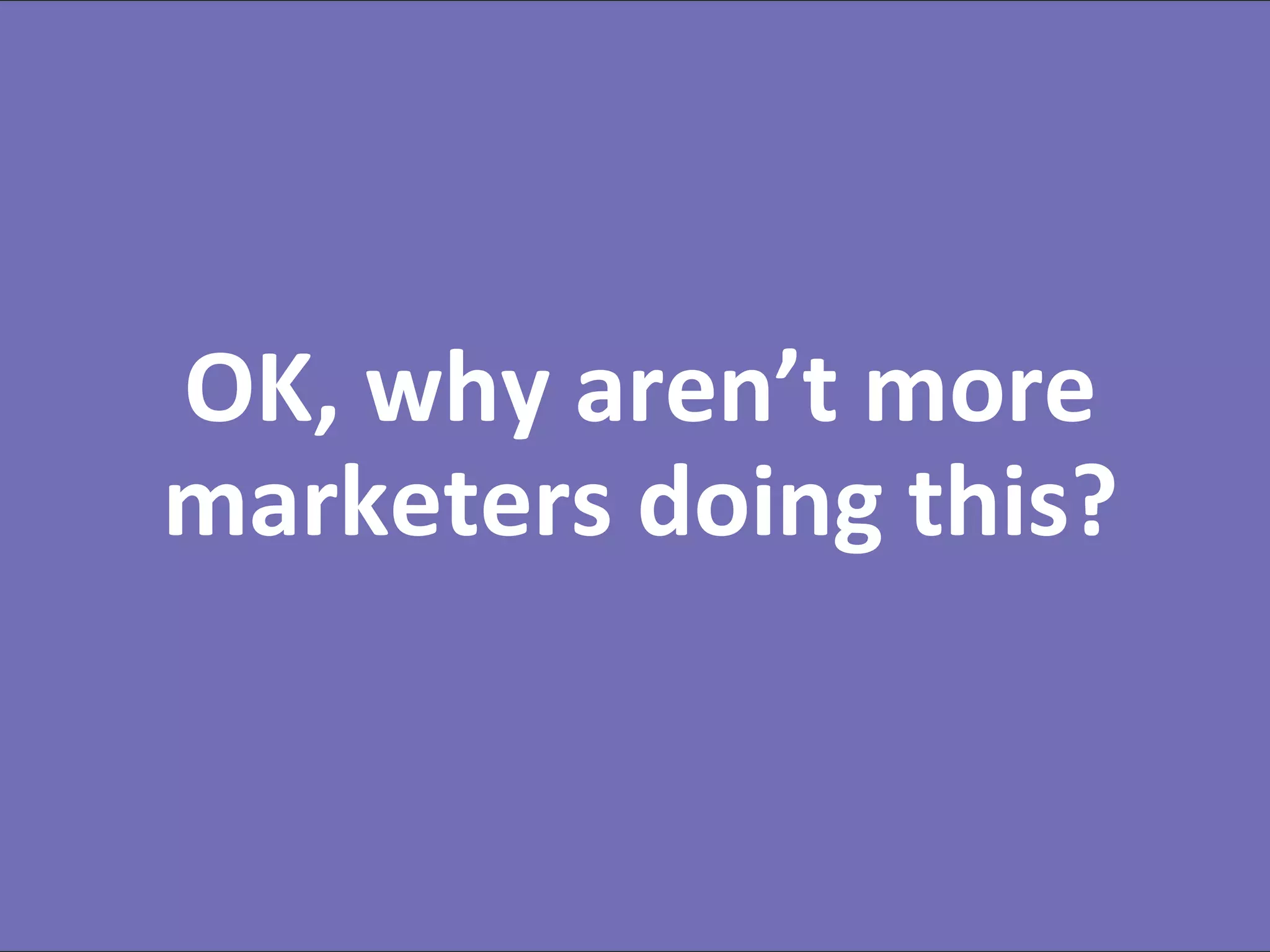 #RevEngine @jonmiller
OK, why aren’t more
marketers doing this?
 