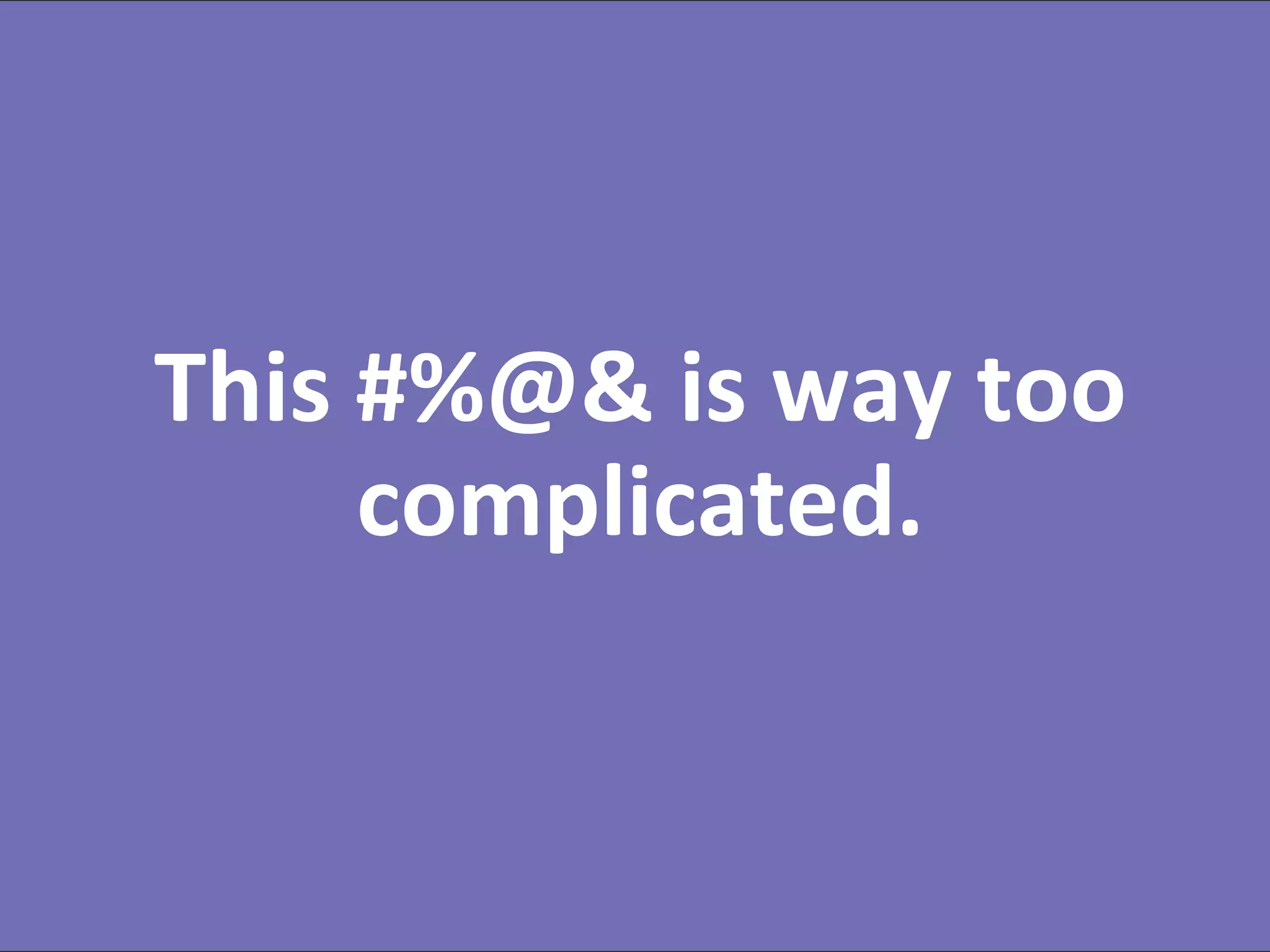 #RevEngine @jonmiller
This #%@& is way too
complicated.
 