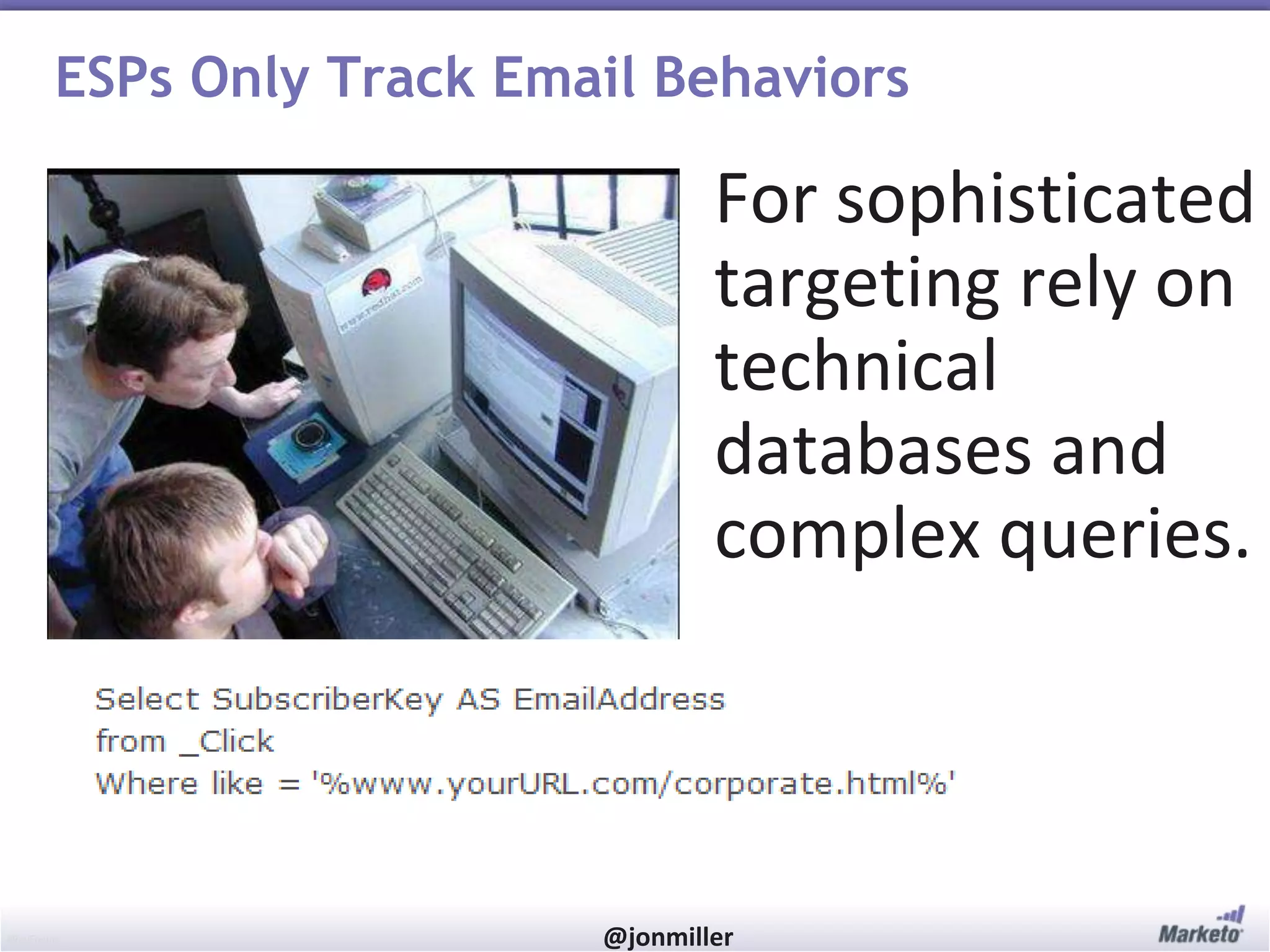 #RevEngine @jonmiller
ESPs Only Track Email Behaviors
For sophisticated
targeting rely on
technical
databases and
complex queries.
 