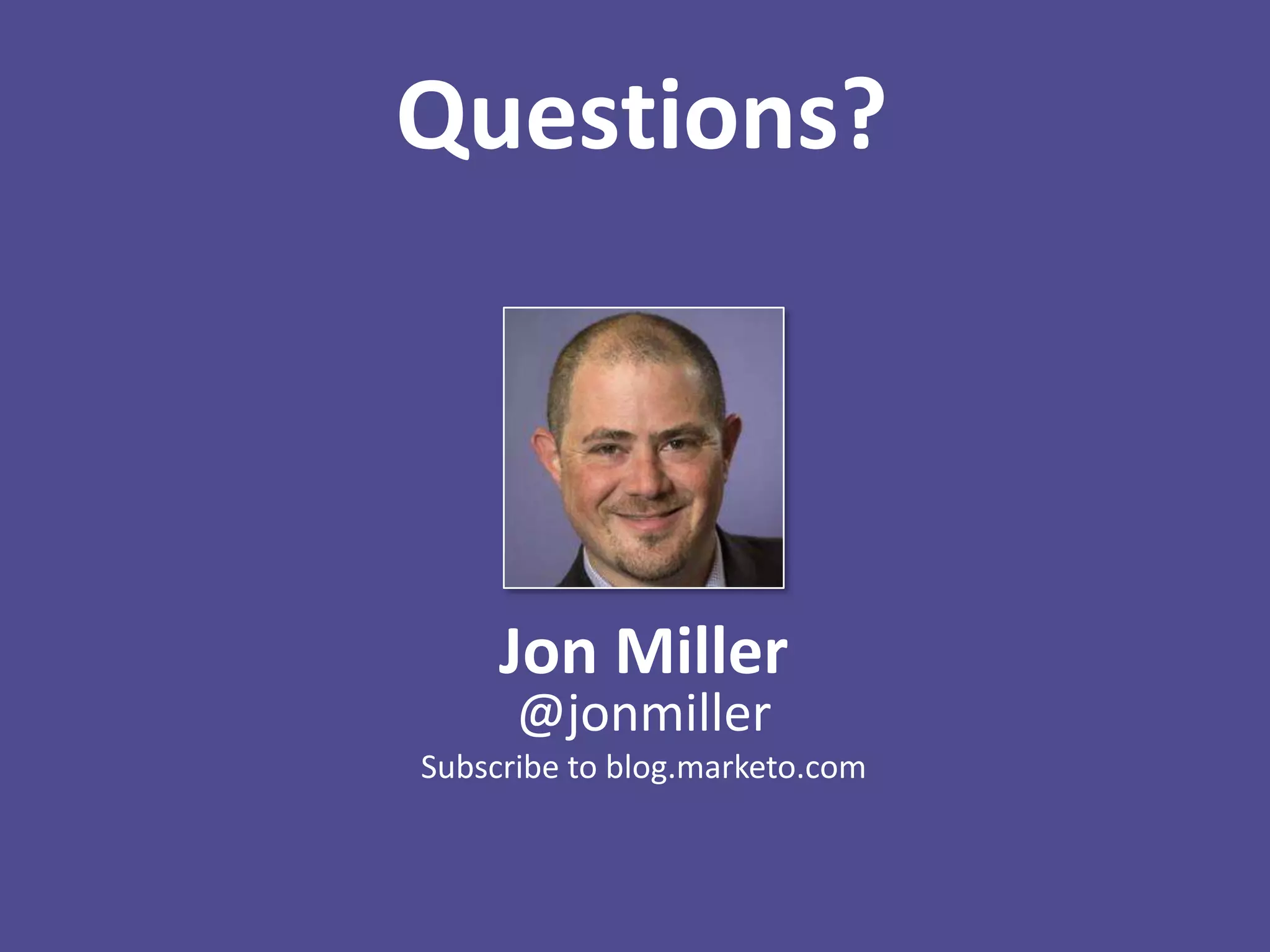 Questions?
Jon Miller
@jonmiller
Subscribe to blog.marketo.com
 