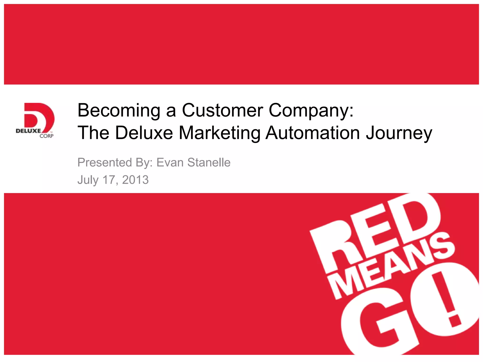 Becoming a Customer Company:
The Deluxe Marketing Automation Journey
Presented By: Evan Stanelle
July 17, 2013
 