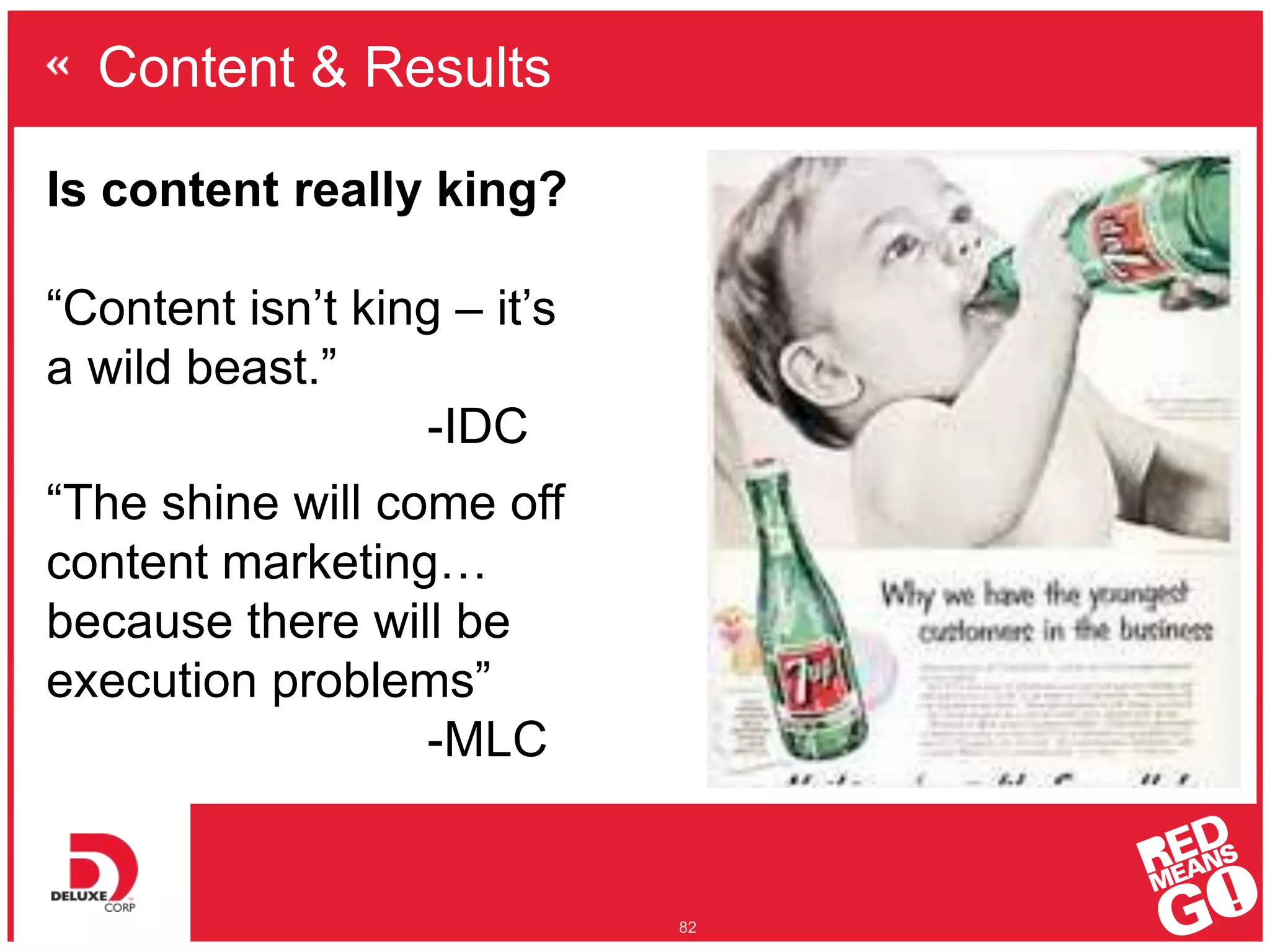 Content & Results
82
Is content really king?
“Content isn’t king – it’s
a wild beast.”
-IDC
“The shine will come off
content marketing…
because there will be
execution problems”
-MLC
 