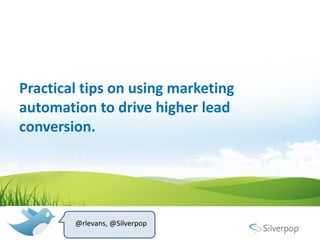 Practical tips on using marketing
automation to drive higher lead
conversion.




        @rlevans, @Silverpop
 