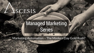 Managed Marketing
Series
Marketing Automation – The Modern Day Gold Rush?
 