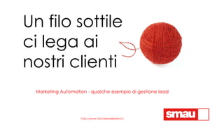 Un filo sottile
ci lega ai
nostri clienti
Marketing Automation - qualche esempio di gestione lead
http://www.micheledelled...