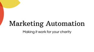 Marketing Automation
Making it work for your charity
 