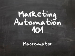 Marketing
Automation
    101
 Macromator
 