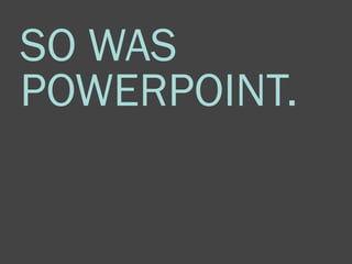 SO WAS
POWERPOINT.
 