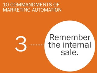 10 COMMANDMENTS OF
MARKETING AUTOMATION




   3           Remember
               the internal
                  sale.
 