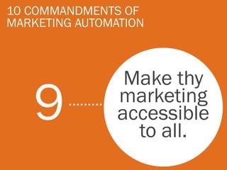 10 COMMANDMENTS OF
MARKETING AUTOMATION



                 Make thy
   9            marketing
                accessible
                  to all.
 